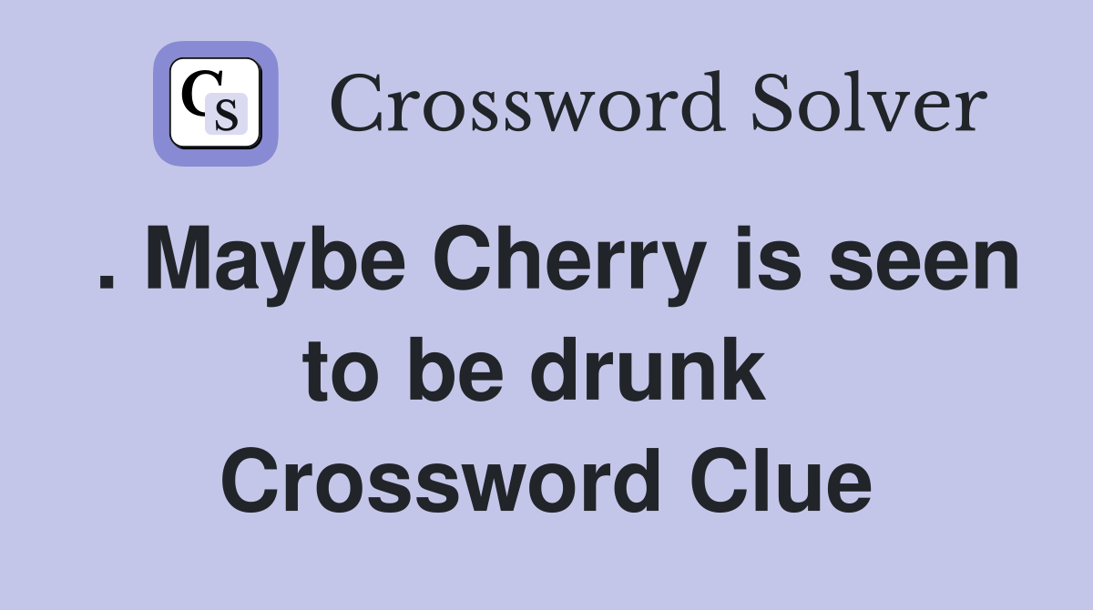 . Maybe Cherry is seen to be drunk  Crossword Clue