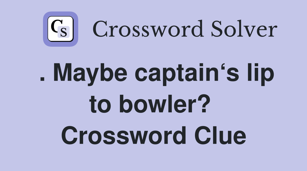 . Maybe captain‘s lip to bowler?  Crossword Clue