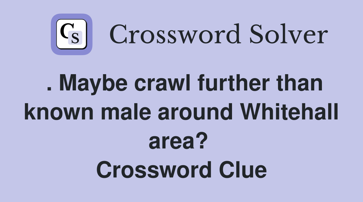 . Maybe crawl further than known male around Whitehall area?  Crossword Clue