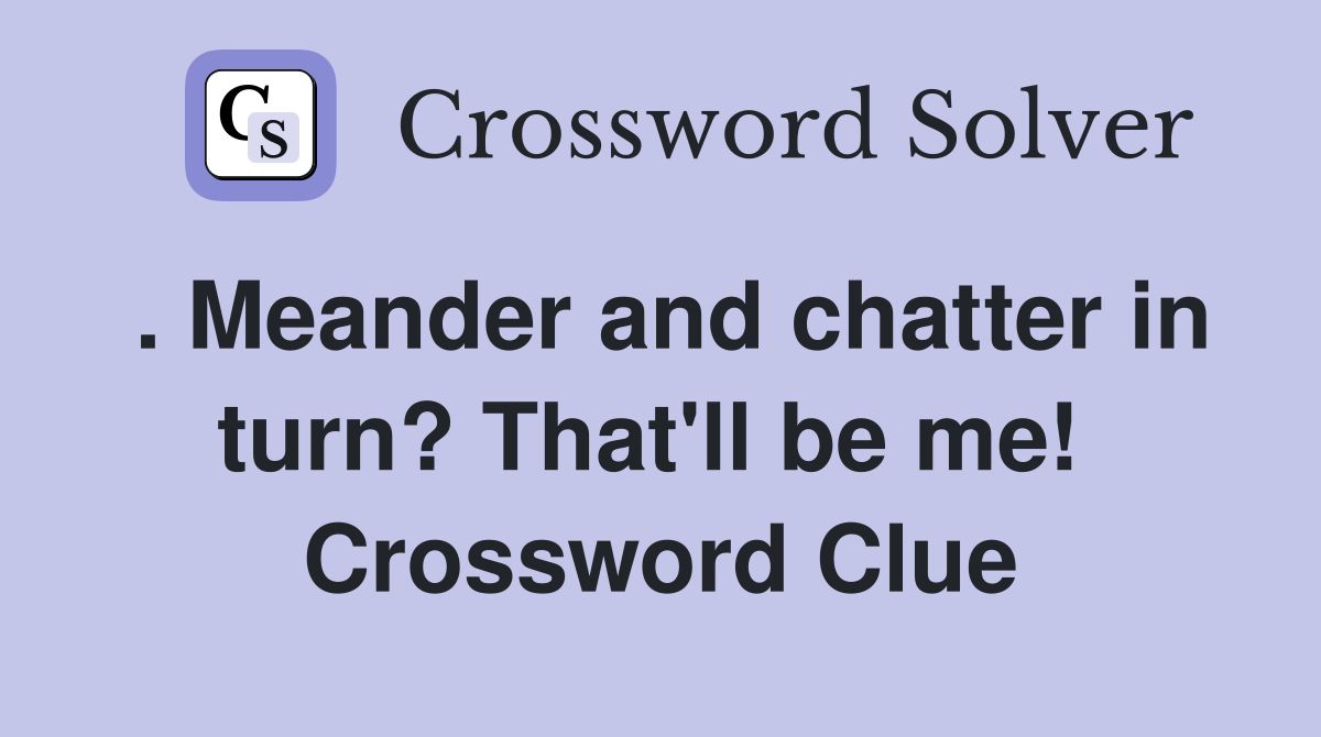 . Meander and chatter in turn? That'll be me!  Crossword Clue