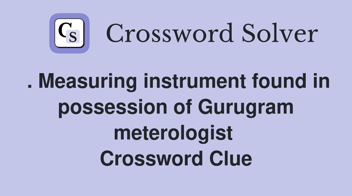 . Measuring instrument found in possession of Gurugram meterologist  Crossword Clue