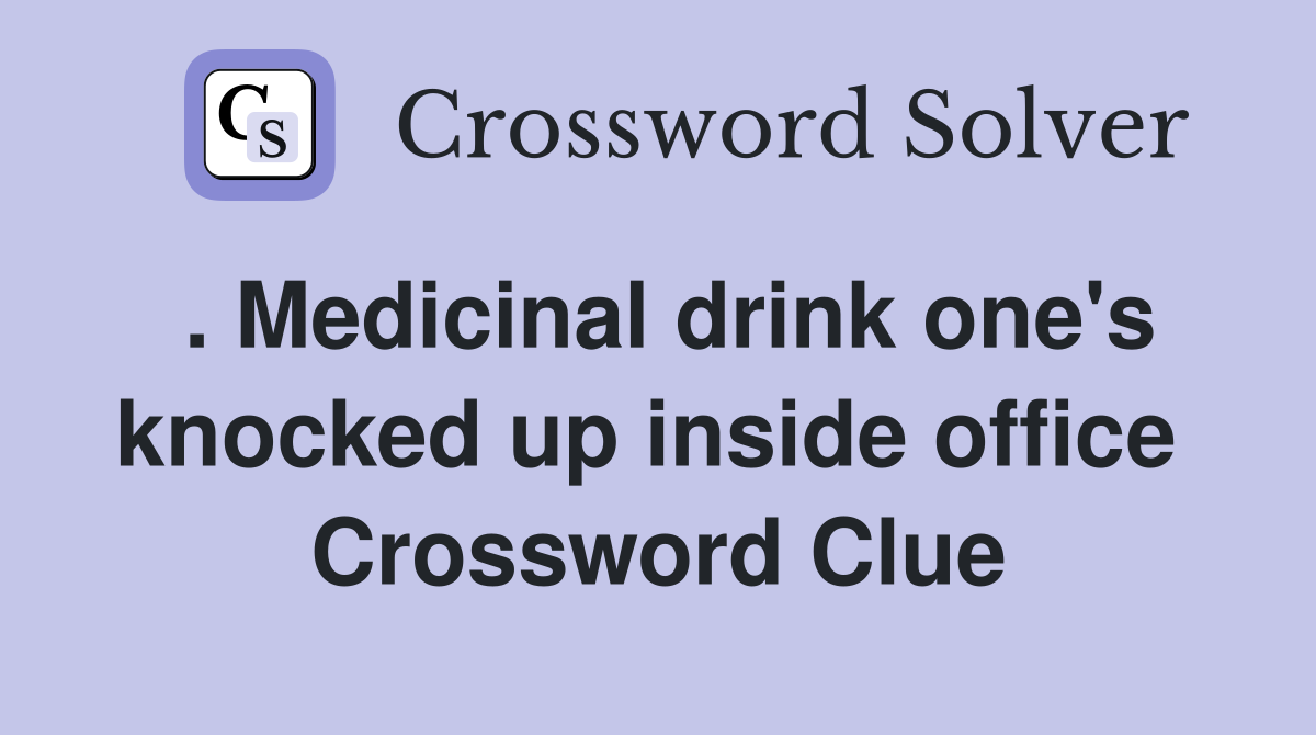 . Medicinal drink one's knocked up inside office  Crossword Clue