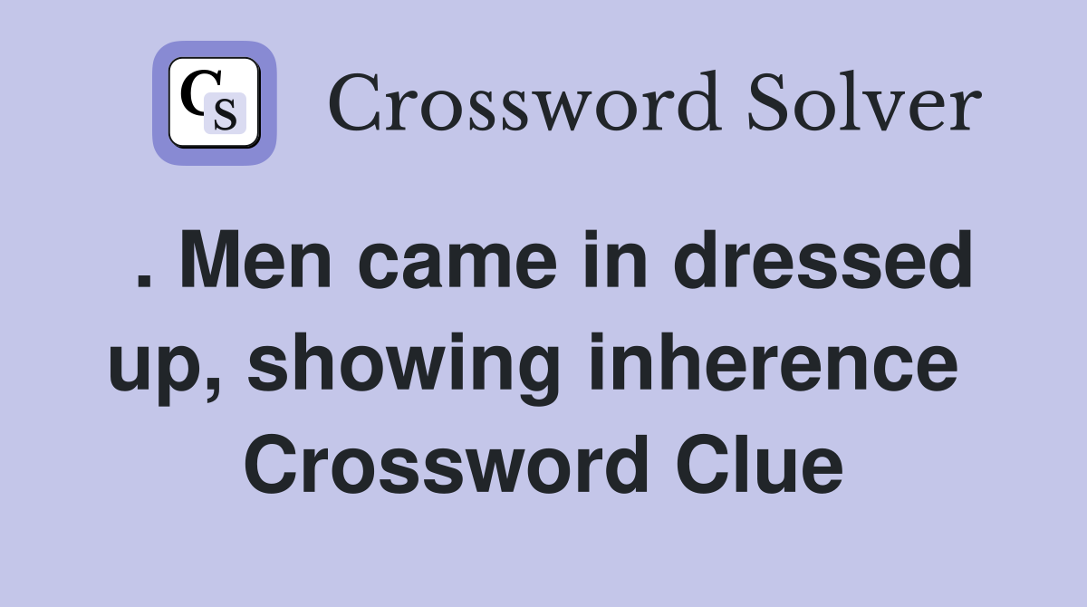 . Men came in dressed up, showing inherence  Crossword Clue