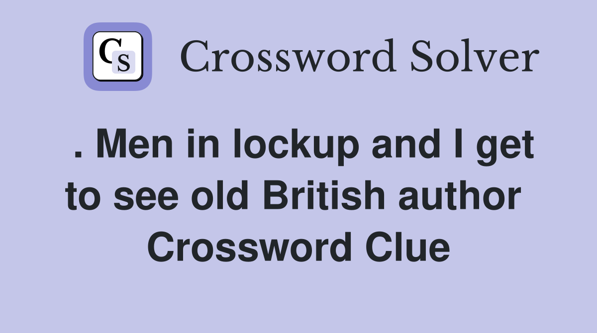 . Men in lockup and I get to see old British author  Crossword Clue