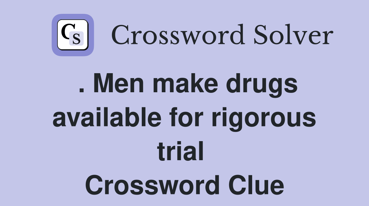 . Men make drugs available for rigorous trial  Crossword Clue