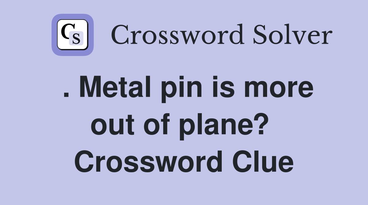 . Metal pin is more out of plane?  Crossword Clue