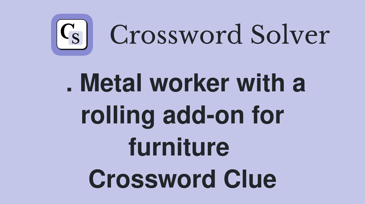. Metal worker with a rolling add-on for furniture  Crossword Clue