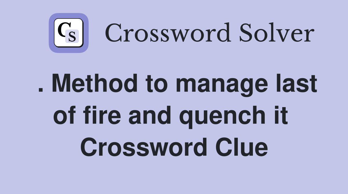 . Method to manage last of fire and quench it  Crossword Clue