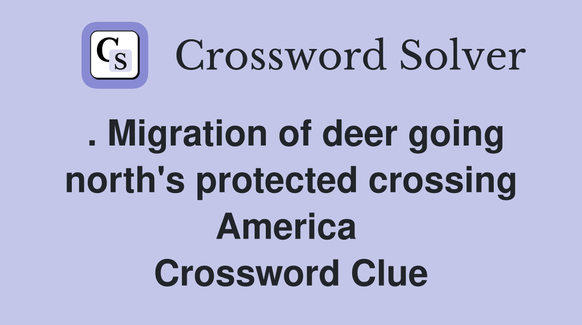 . Migration of deer going north's protected crossing America  Crossword Clue