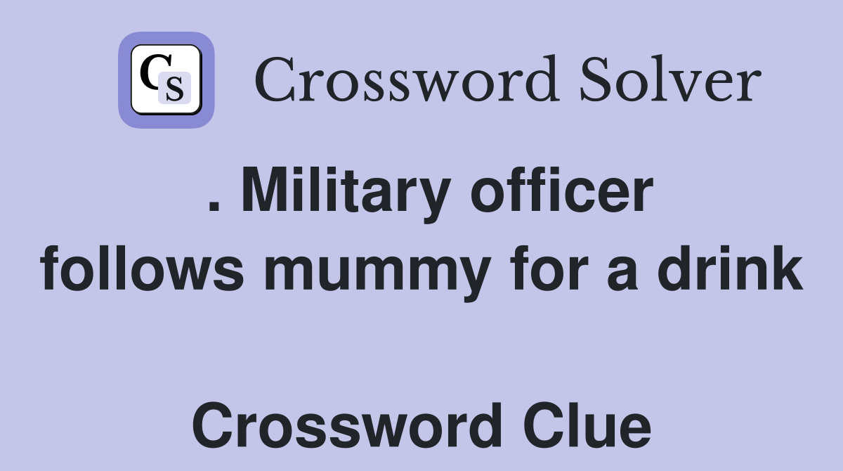. Military officer follows mummy for a drink  Crossword Clue