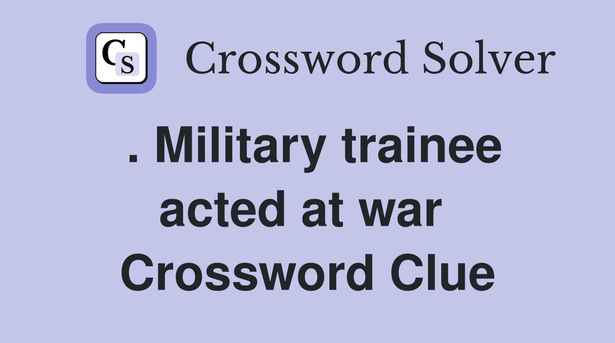 . Military trainee acted at war  Crossword Clue