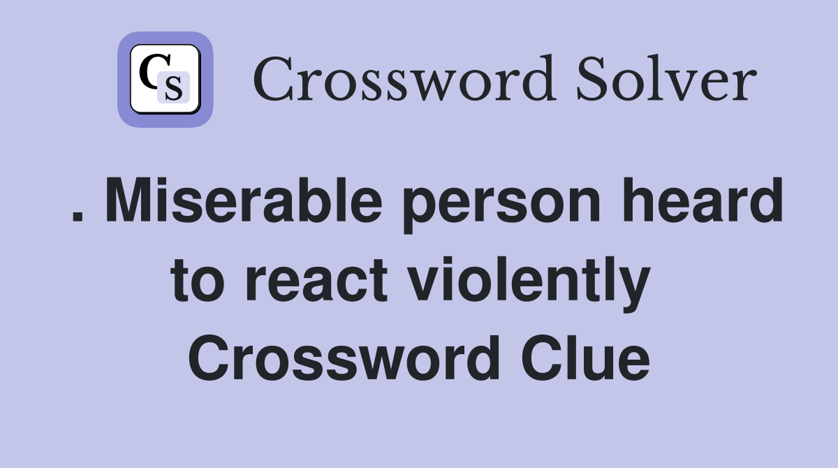 . Miserable person heard to react violently  Crossword Clue