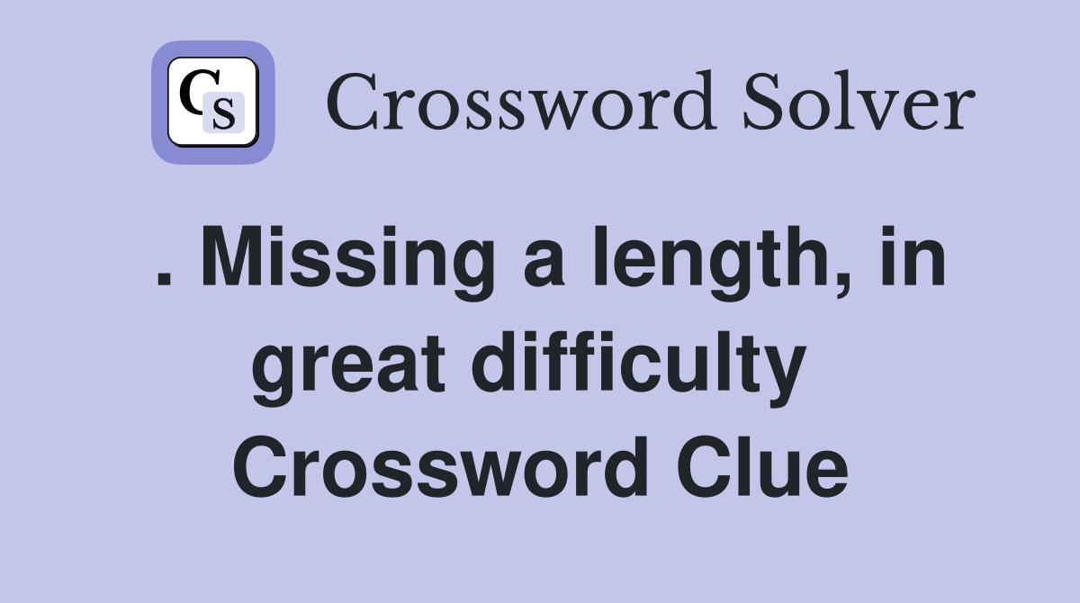 . Missing a length, in great difficulty  Crossword Clue