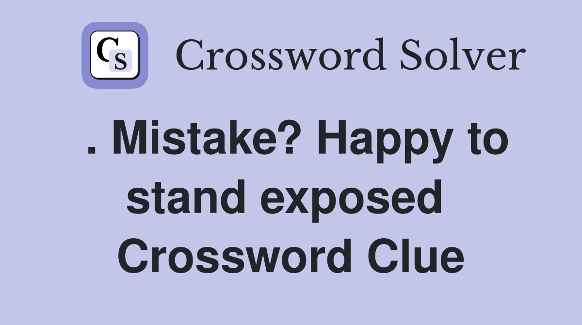 . Mistake? Happy to stand exposed  Crossword Clue
