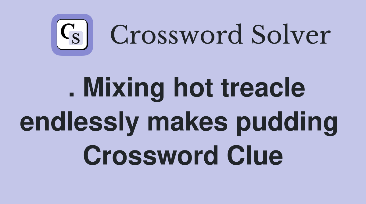 . Mixing hot treacle endlessly makes pudding  Crossword Clue