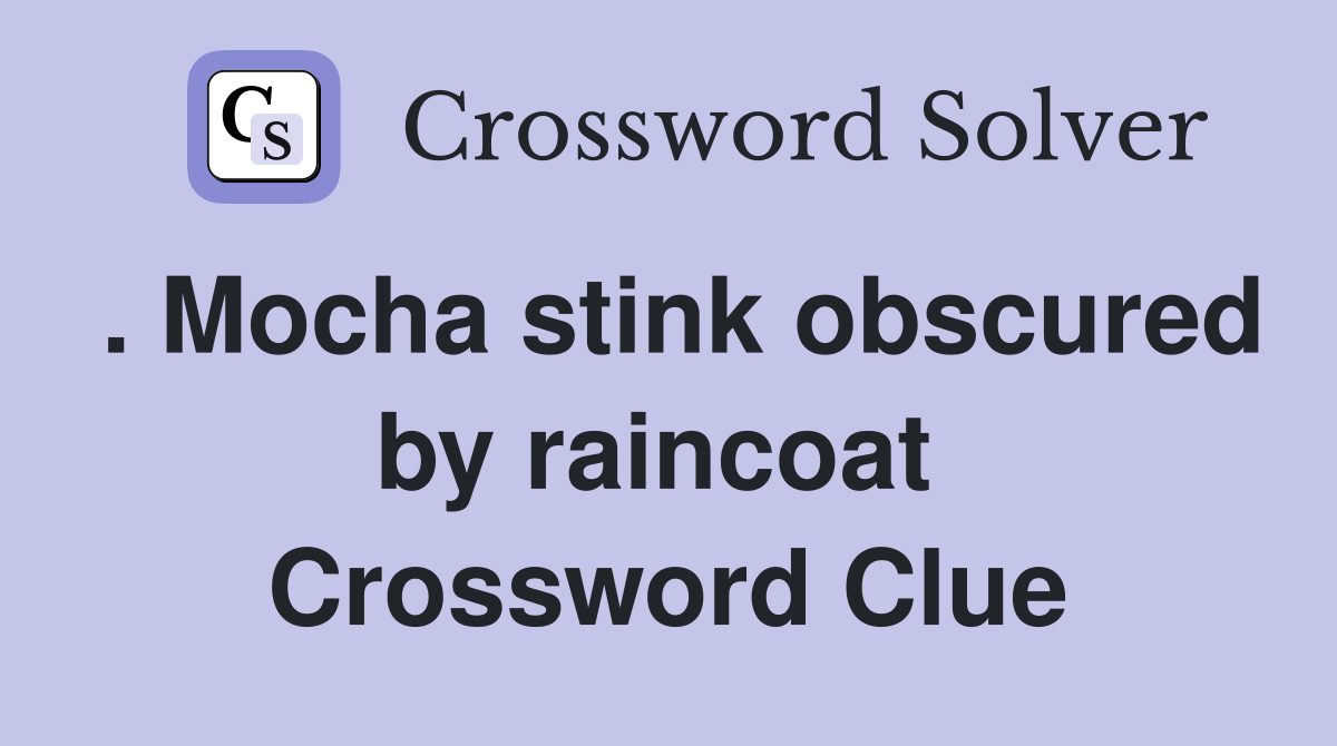 . Mocha stink obscured by raincoat  Crossword Clue