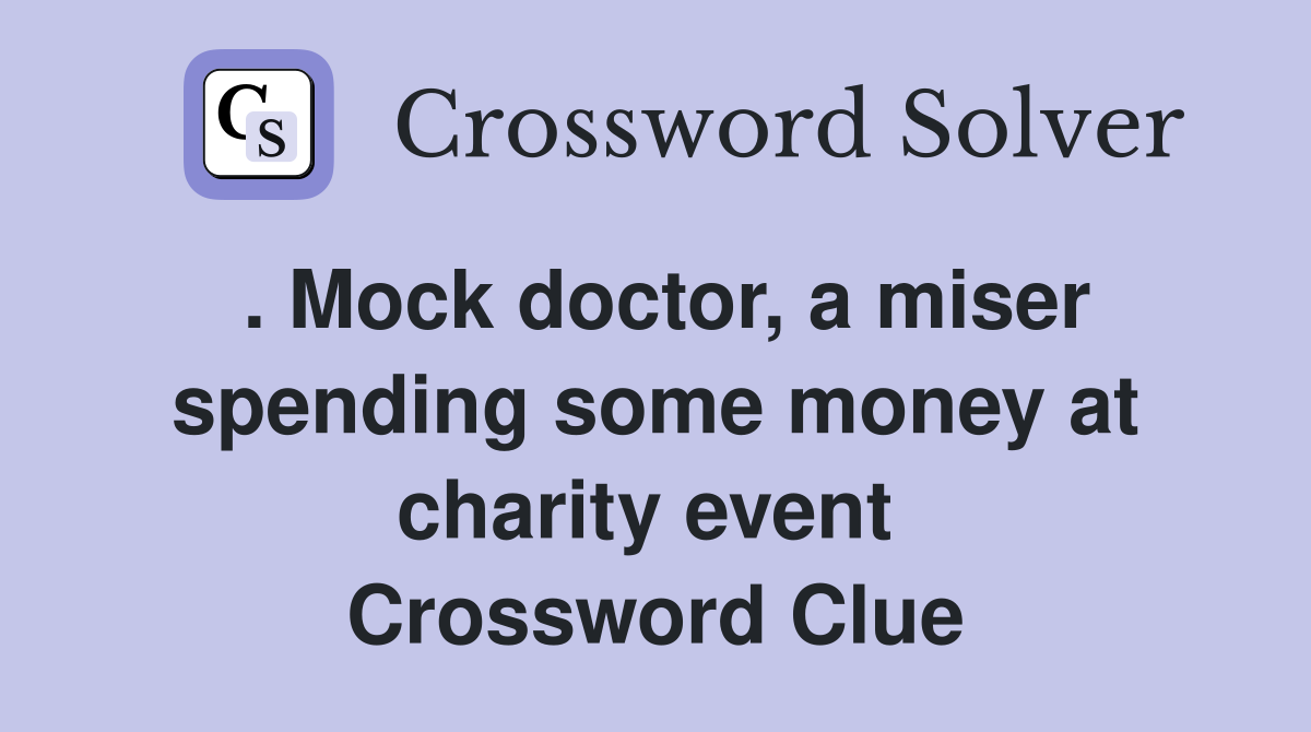 . Mock doctor, a miser spending some money at charity event  Crossword Clue