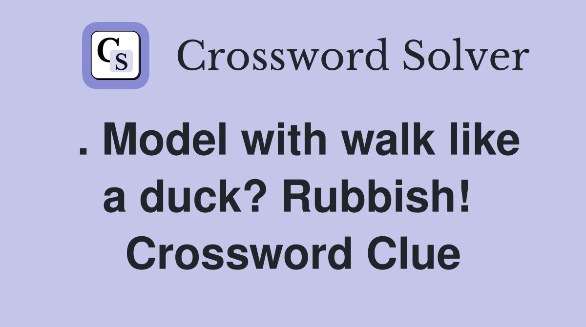 . Model with walk like a duck? Rubbish!  Crossword Clue