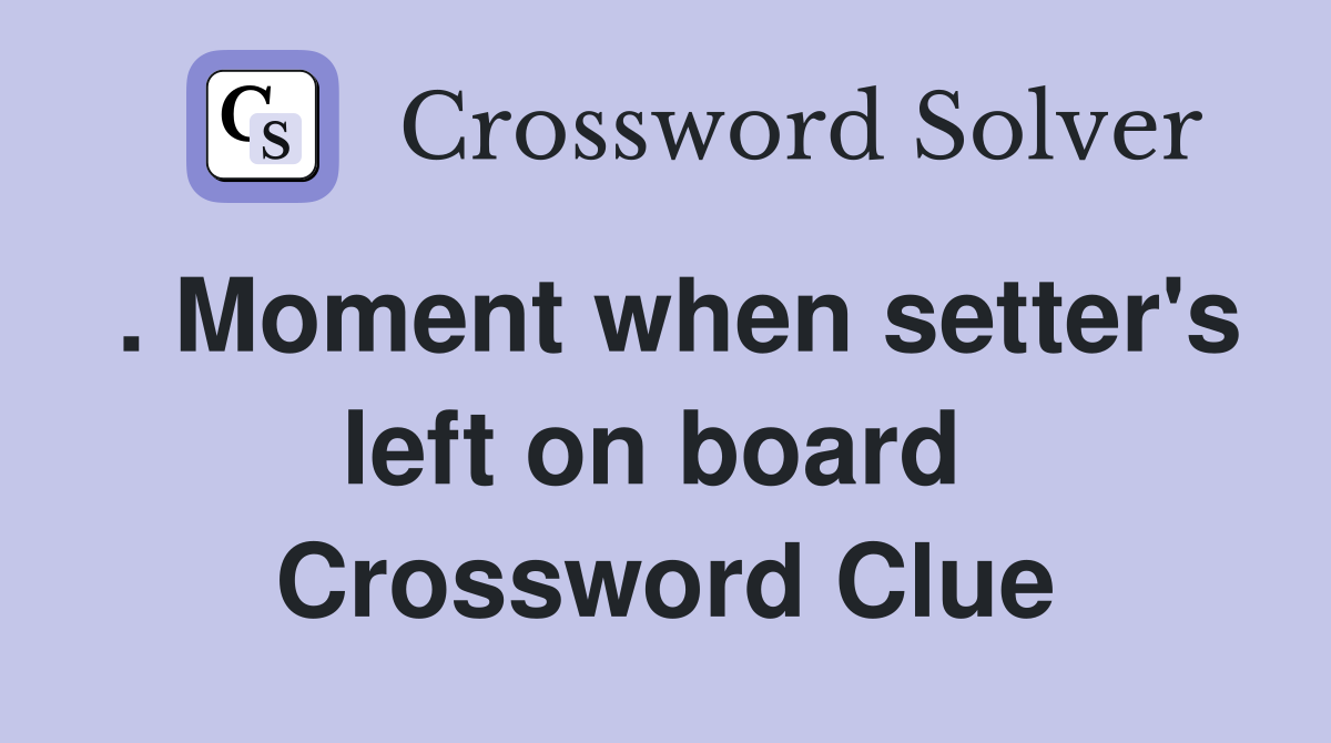 . Moment when setter's left on board  Crossword Clue