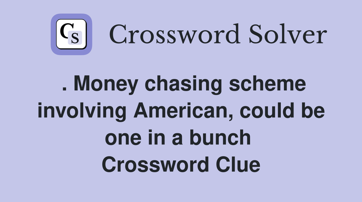 . Money chasing scheme involving American, could be one in a bunch  Crossword Clue