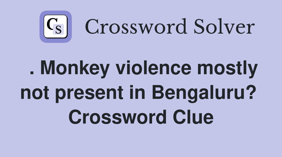 . Monkey violence mostly not present in Bengaluru?  Crossword Clue