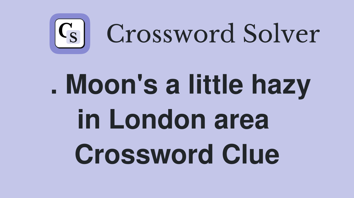 . Moon's a little hazy in London area  Crossword Clue