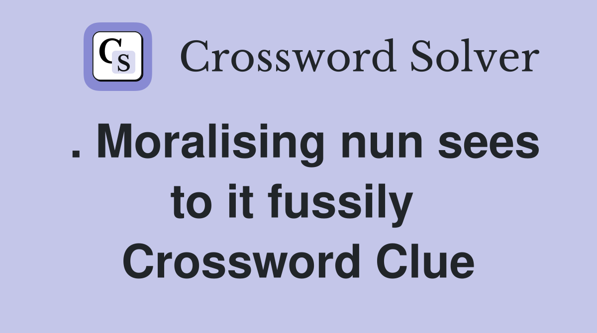 . Moralising nun sees to it fussily  Crossword Clue