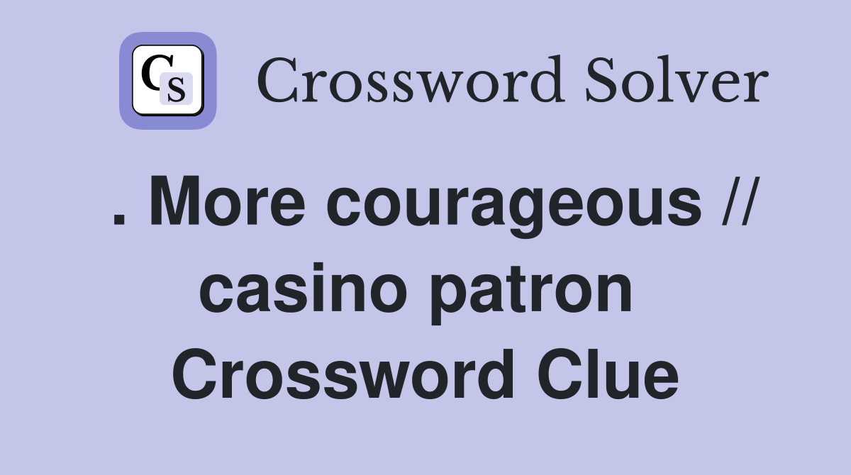 . More courageous // casino patron  Crossword Clue