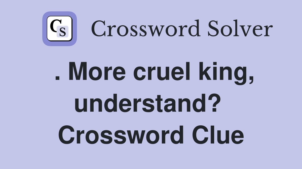 . More cruel king, understand?  Crossword Clue