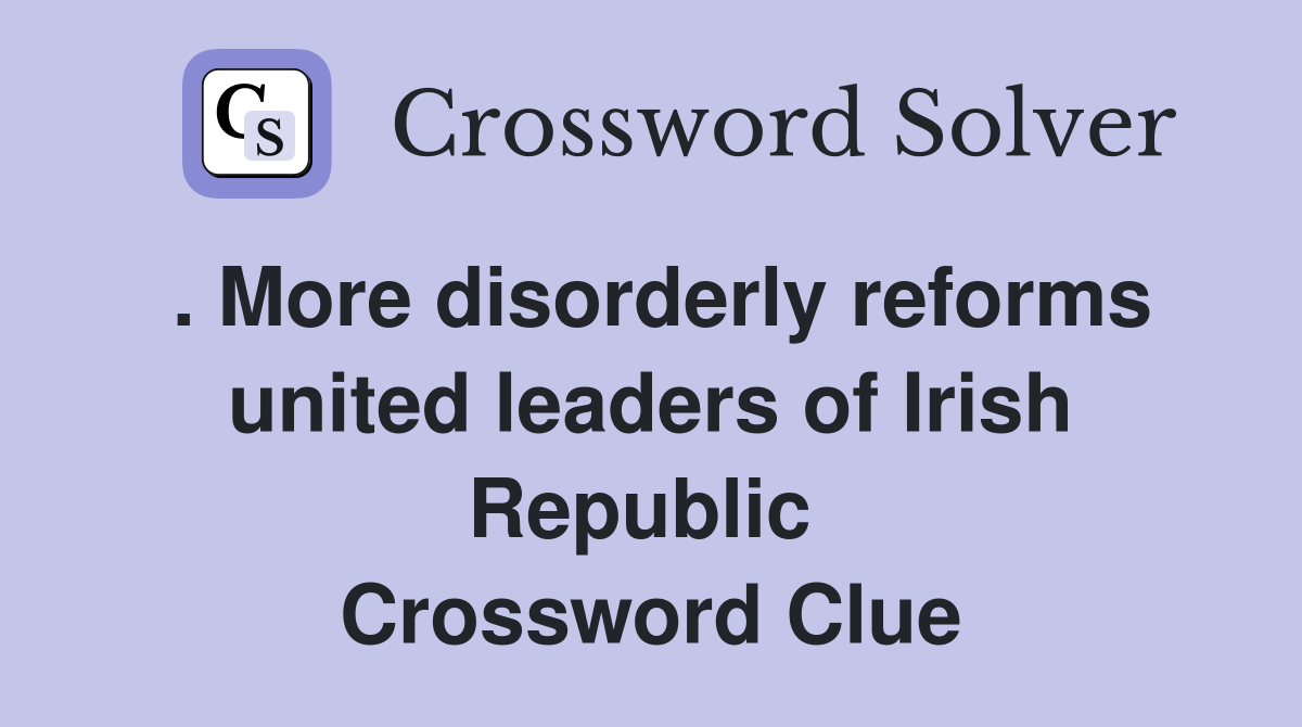 . More disorderly reforms united leaders of Irish Republic  Crossword Clue