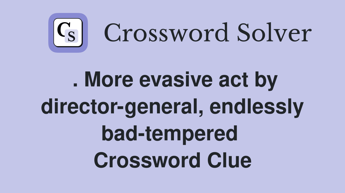 . More evasive act by director-general, endlessly bad-tempered  Crossword Clue