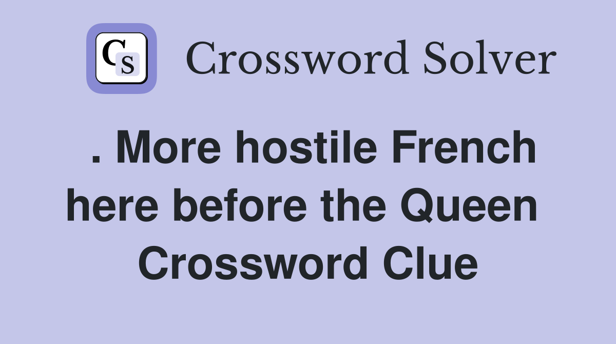 . More hostile French here before the Queen  Crossword Clue