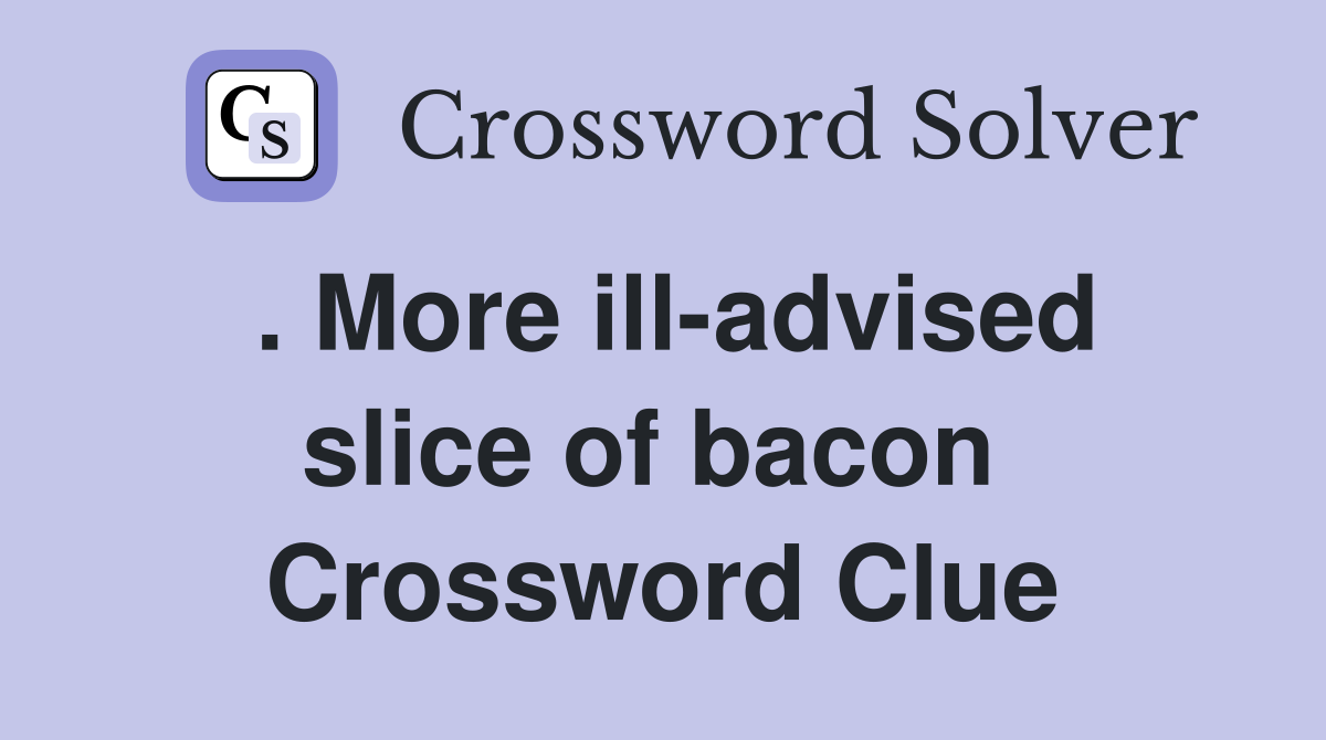 . More ill-advised slice of bacon  Crossword Clue