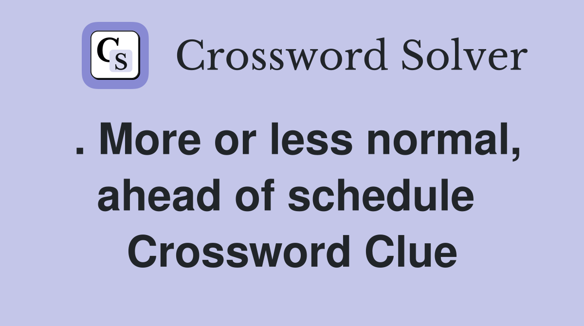 . More or less normal, ahead of schedule  Crossword Clue