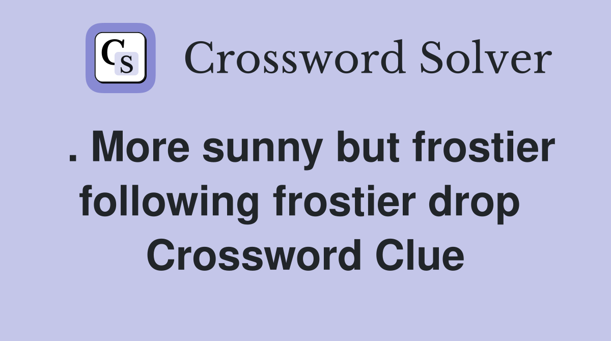 . More sunny but frostier following frostier drop  Crossword Clue