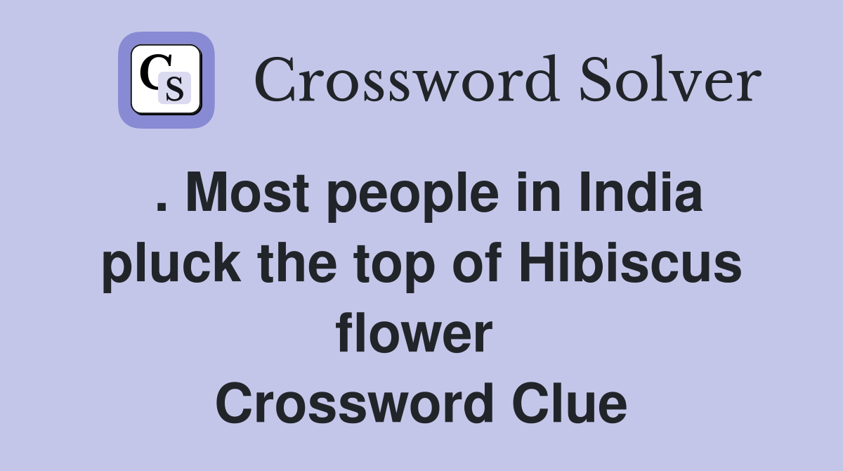 . Most people in India pluck the top of Hibiscus flower  Crossword Clue