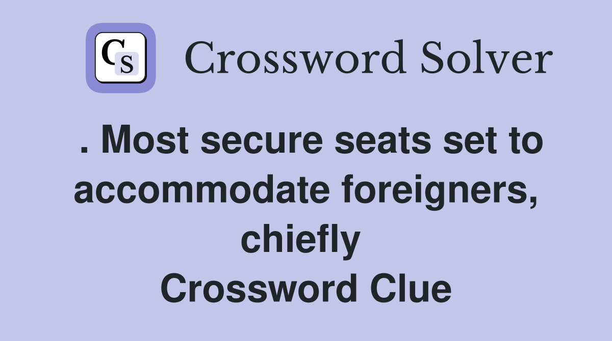 . Most secure seats set to accommodate foreigners, chiefly  Crossword Clue