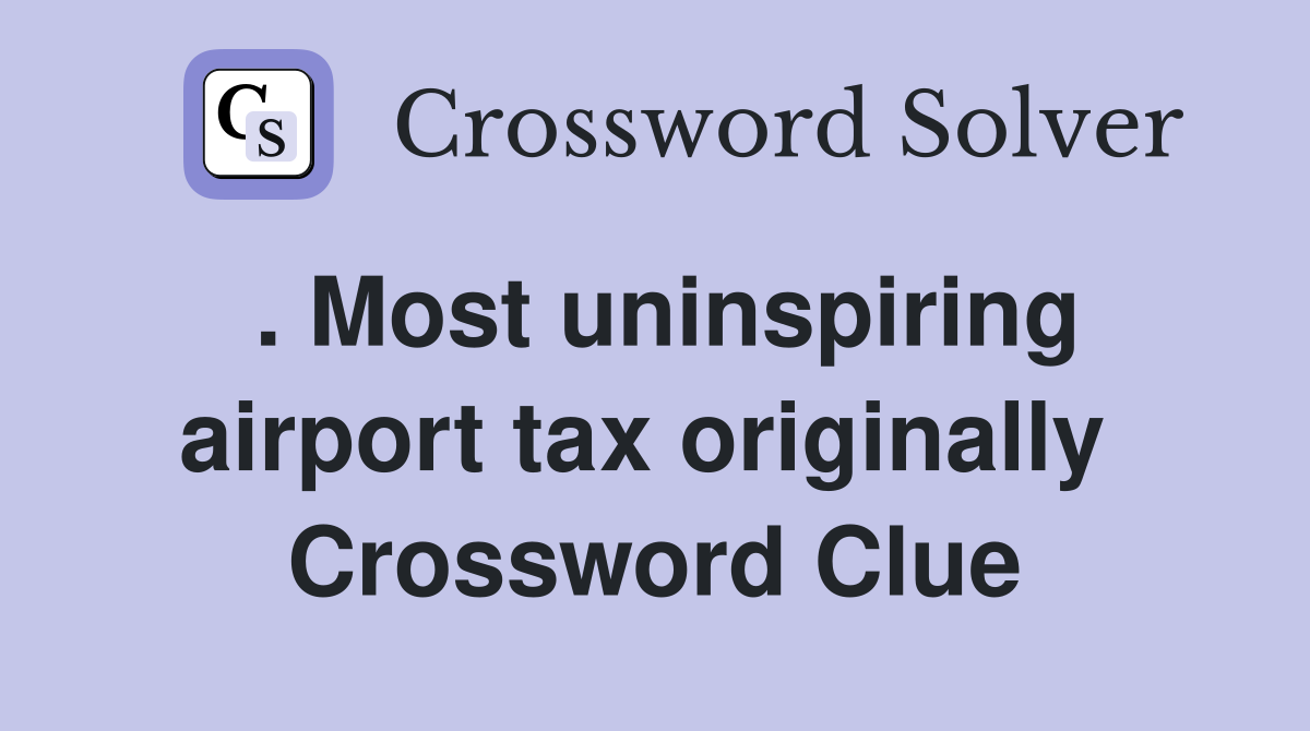 . Most uninspiring airport tax originally  Crossword Clue
