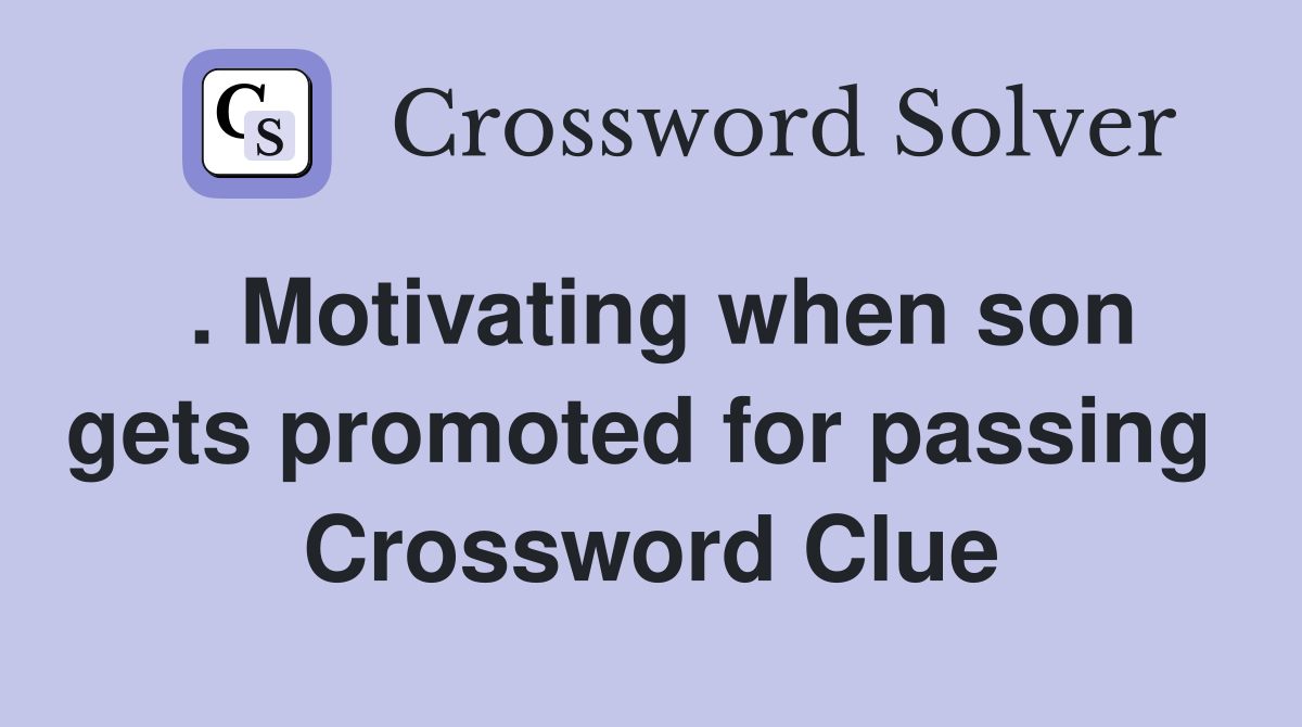 . Motivating when son gets promoted for passing  Crossword Clue
