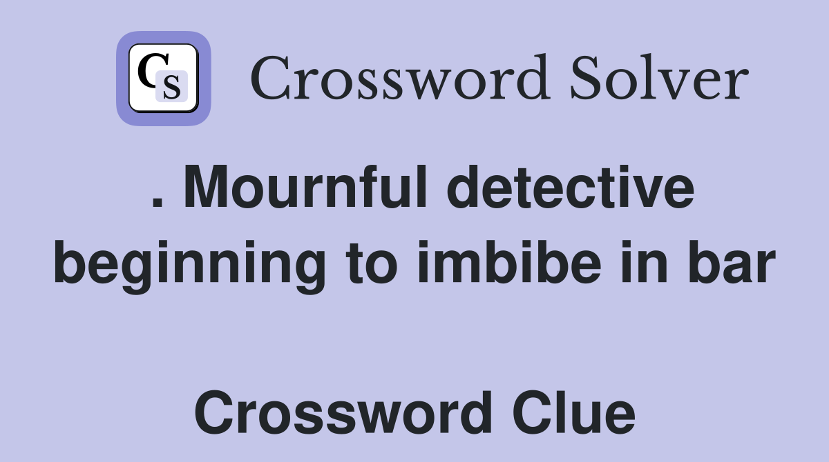 . Mournful detective beginning to imbibe in bar  Crossword Clue