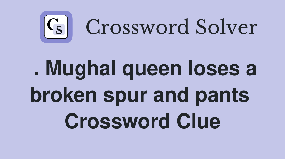 . Mughal queen loses a broken spur and pants  Crossword Clue