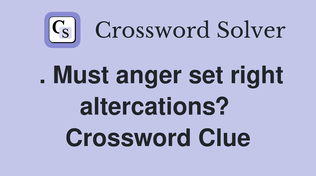 . Must anger set right altercations?  Crossword Clue