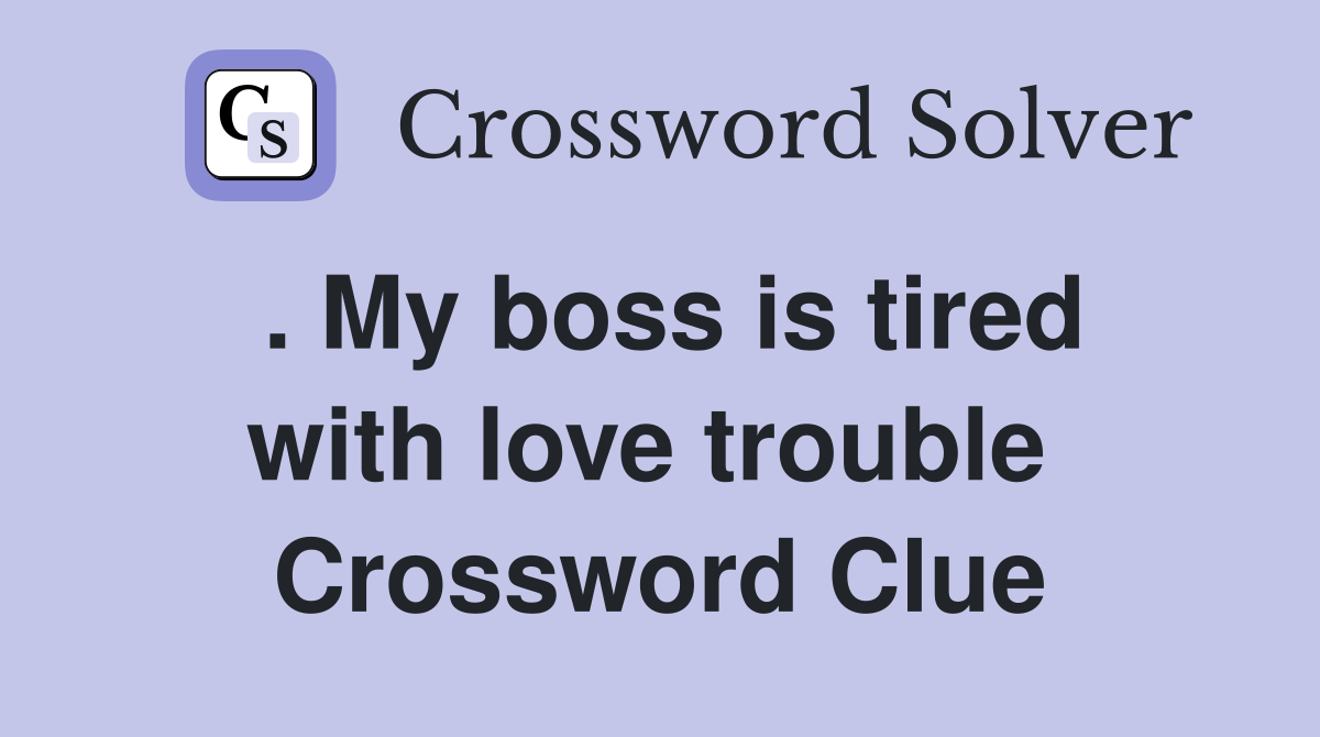 . My boss is tired with love trouble  Crossword Clue