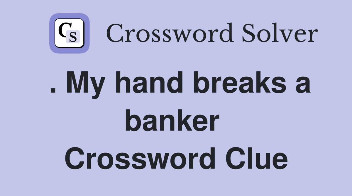 . My hand breaks a banker  Crossword Clue