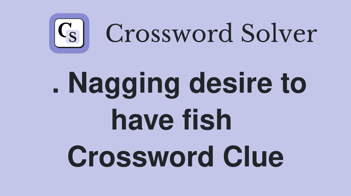 . Nagging desire to have fish  Crossword Clue