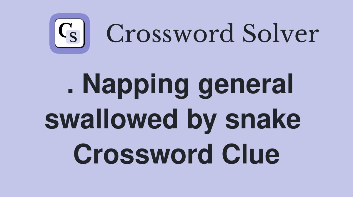. Napping general swallowed by snake  Crossword Clue