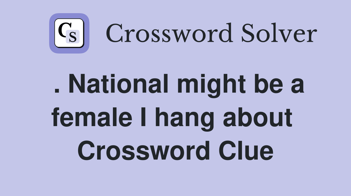 . National might be a female I hang about  Crossword Clue