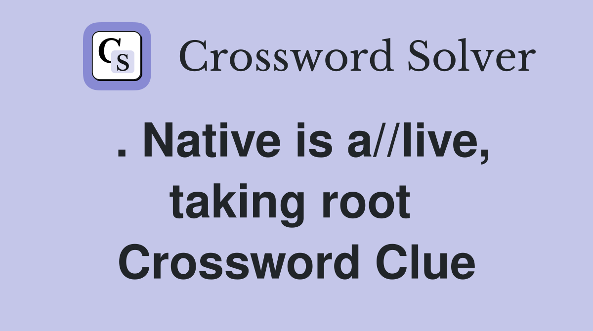 . Native is a//live, taking root  Crossword Clue