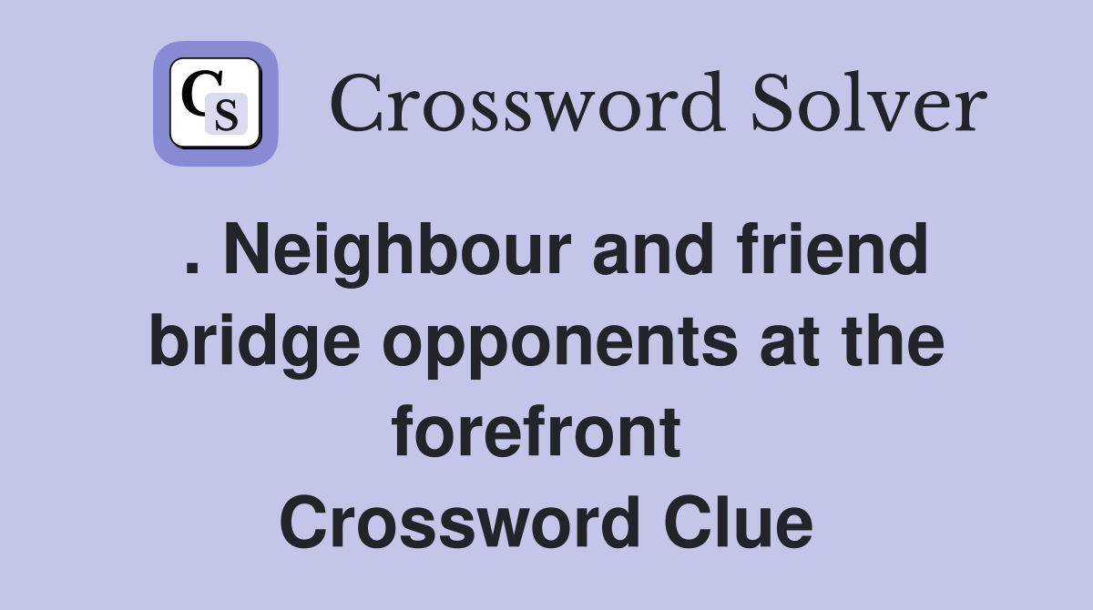 . Neighbour and friend bridge opponents at the forefront  Crossword Clue