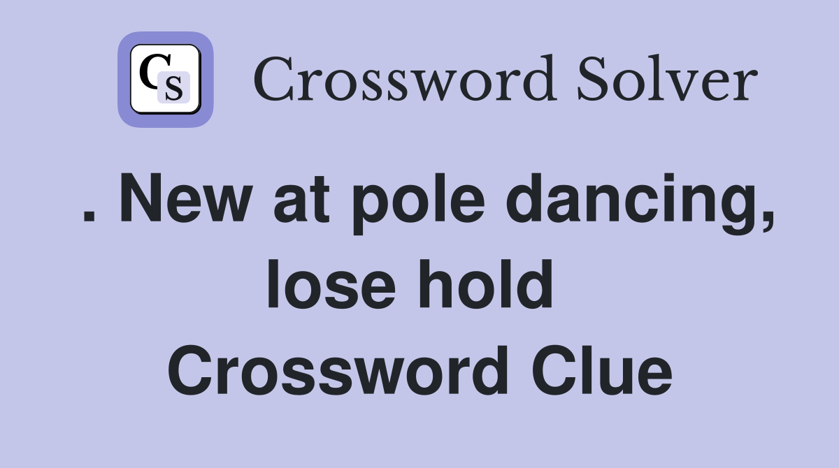 . New at pole dancing, lose hold  Crossword Clue